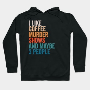 I Like Coffee, Murder Shows, And Maybe 3 People - VIntage True Crime Movie Fan Gift Hoodie